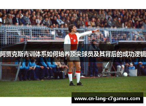阿贾克斯青训体系如何培养顶尖球员及其背后的成功逻辑