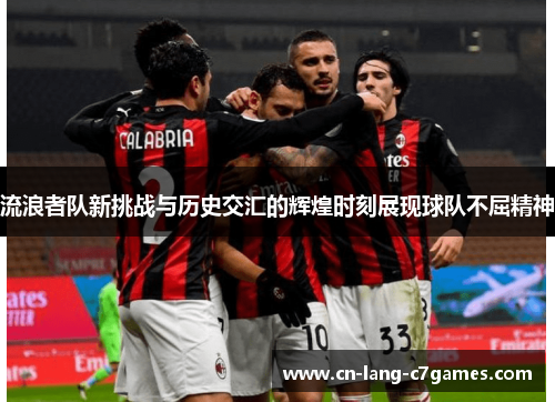 流浪者队新挑战与历史交汇的辉煌时刻展现球队不屈精神