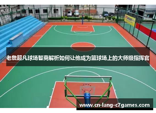 老詹超凡球场智商解析如何让他成为篮球场上的大师级指挥官