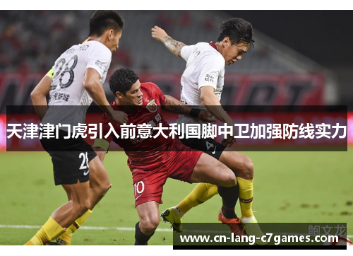 天津津门虎引入前意大利国脚中卫加强防线实力