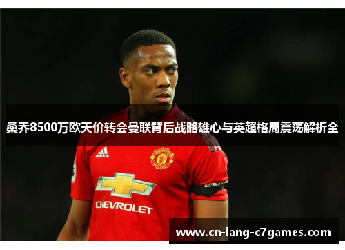 桑乔8500万欧天价转会曼联背后战略雄心与英超格局震荡解析全