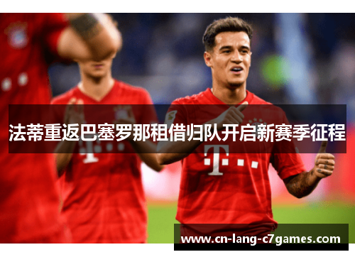 法蒂重返巴塞罗那租借归队开启新赛季征程