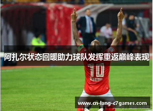 阿扎尔状态回暖助力球队发挥重返巅峰表现